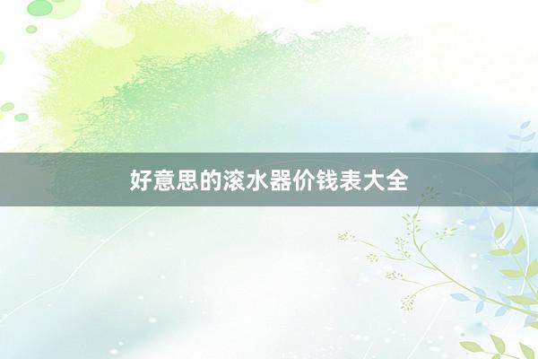 好意思的滚水器价钱表大全