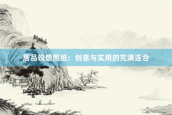 居品设想图纸:创意与实用的完满连合