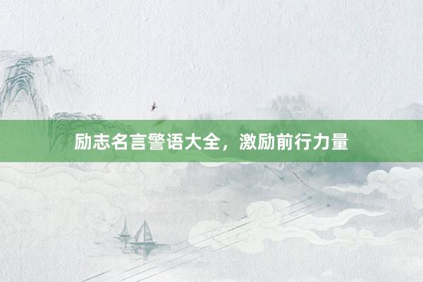 励志名言警语大全，激励前行力量