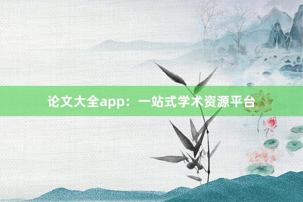 论文大全app:一站式学术资源平台